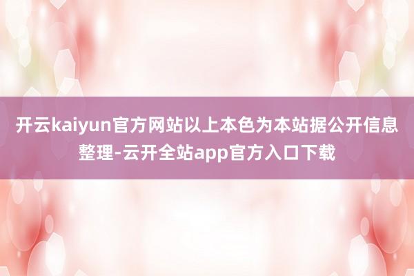 开云kaiyun官方网站以上本色为本站据公开信息整理-云开全站app官方入口下载