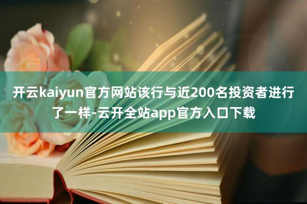 开云kaiyun官方网站该行与近200名投资者进行了一样-云开全站app官方入口下载