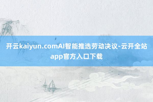 开云kaiyun.comAI智能推选劳动决议-云开全站app官方入口下载