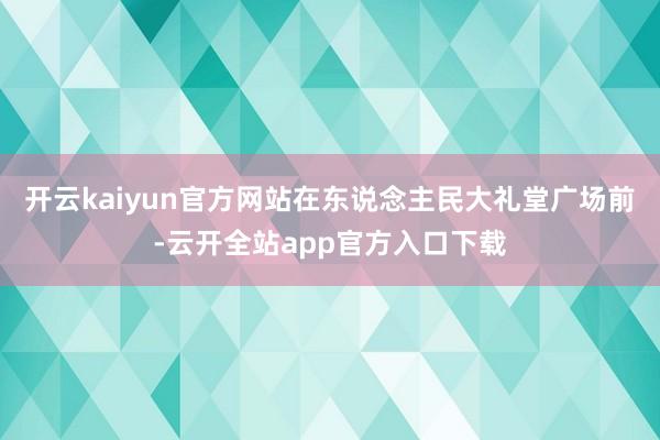 开云kaiyun官方网站在东说念主民大礼堂广场前-云开全站app官方入口下载