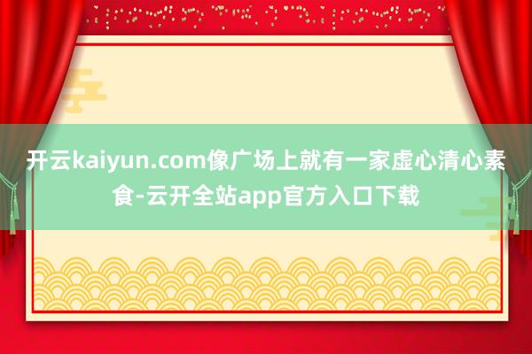 开云kaiyun.com像广场上就有一家虚心清心素食-云开全站app官方入口下载