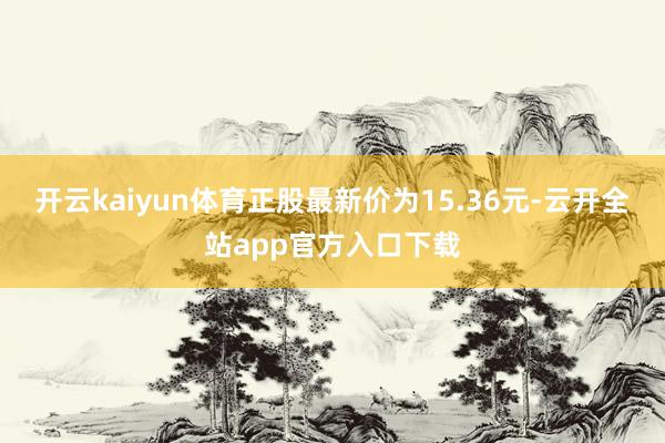 开云kaiyun体育正股最新价为15.36元-云开全站app官方入口下载
