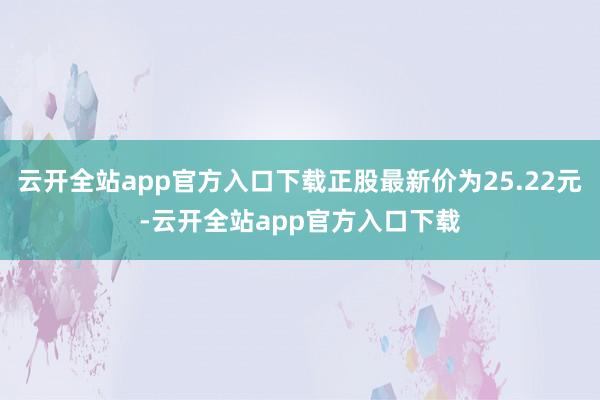 云开全站app官方入口下载正股最新价为25.22元-云开全站app官方入口下载