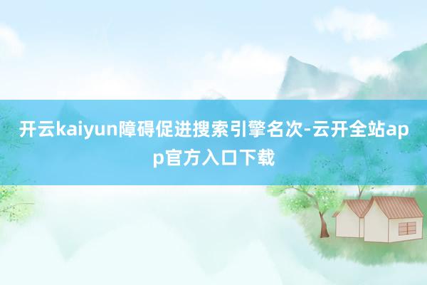 开云kaiyun障碍促进搜索引擎名次-云开全站app官方入口下载
