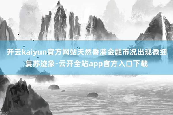 开云kaiyun官方网站天然香港金融市况出现微细复苏迹象-云开全站app官方入口下载