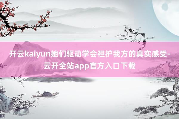 开云kaiyun她们驱动学会袒护我方的真实感受-云开全站app官方入口下载