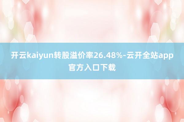 开云kaiyun转股溢价率26.48%-云开全站app官方入口下载