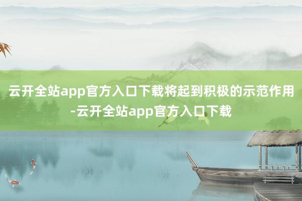 云开全站app官方入口下载将起到积极的示范作用-云开全站app官方入口下载