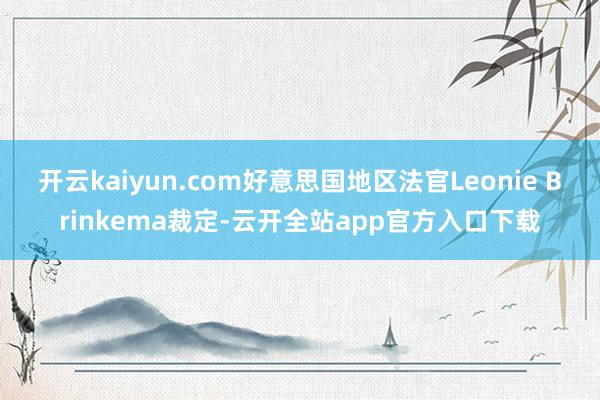 开云kaiyun.com好意思国地区法官Leonie Brinkema裁定-云开全站app官方入口下载