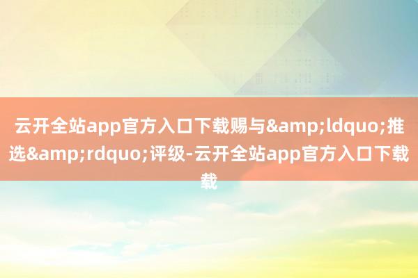 云开全站app官方入口下载赐与&ldquo;推选&rdquo;评级-云开全站app官方入口下载
