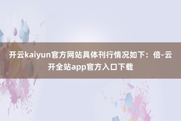 开云kaiyun官方网站具体刊行情况如下：倍-云开全站app官方入口下载
