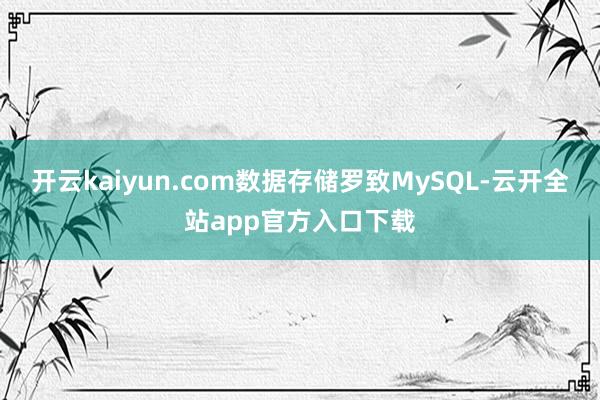 开云kaiyun.com数据存储罗致MySQL-云开全站app官方入口下载
