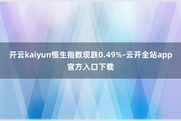 开云kaiyun恒生指数现跌0.49%-云开全站app官方入口下载