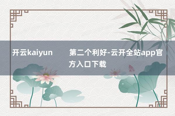 开云kaiyun        第二个利好-云开全站app官方入口下载