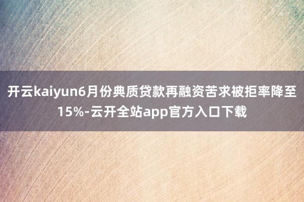 开云kaiyun6月份典质贷款再融资苦求被拒率降至15%-云开全站app官方入口下载