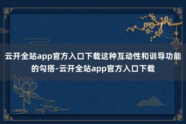 云开全站app官方入口下载这种互动性和训导功能的勾搭-云开全站app官方入口下载