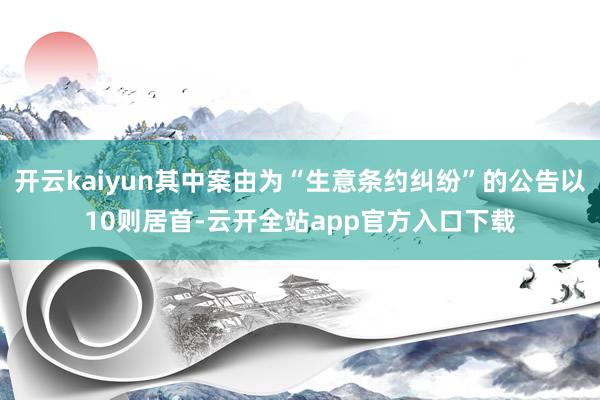 开云kaiyun其中案由为“生意条约纠纷”的公告以10则居首-云开全站app官方入口下载