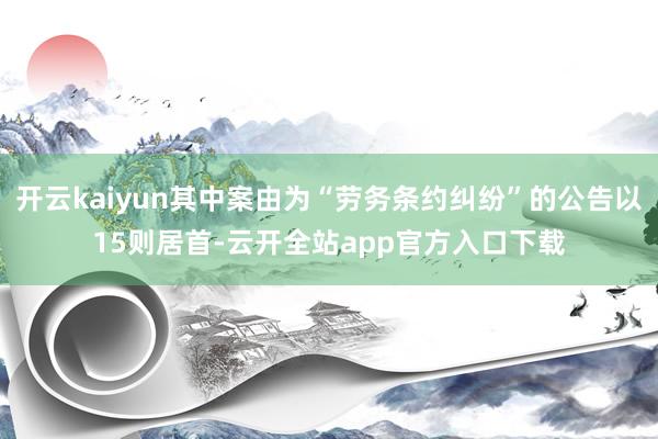 开云kaiyun其中案由为“劳务条约纠纷”的公告以15则居首-云开全站app官方入口下载