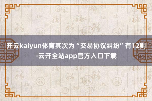 开云kaiyun体育其次为“交易协议纠纷”有12则-云开全站app官方入口下载
