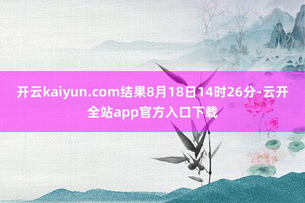 开云kaiyun.com结果8月18日14时26分-云开全站app官方入口下载