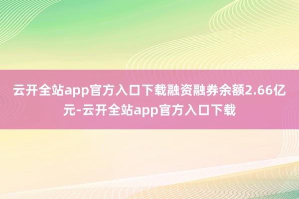 云开全站app官方入口下载融资融券余额2.66亿元-云开全站app官方入口下载