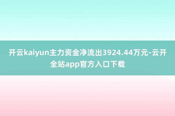 开云kaiyun主力资金净流出3924.44万元-云开全站app官方入口下载