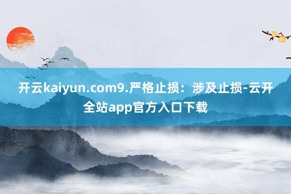 开云kaiyun.com9.严格止损：涉及止损-云开全站app官方入口下载