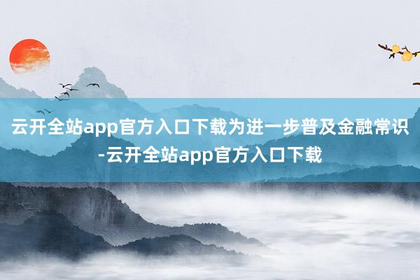 云开全站app官方入口下载为进一步普及金融常识-云开全站app官方入口下载
