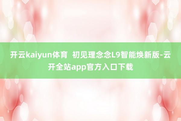 开云kaiyun体育  初见理念念L9智能焕新版-云开全站app官方入口下载