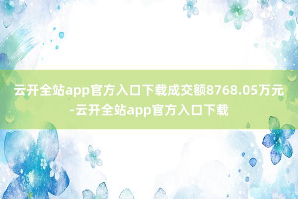 云开全站app官方入口下载成交额8768.05万元-云开全站app官方入口下载