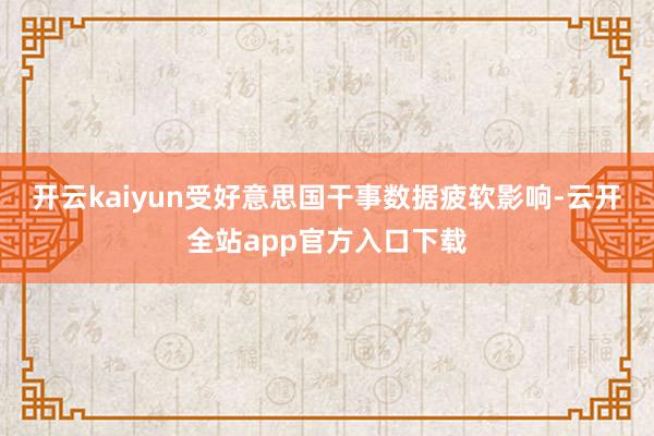 开云kaiyun　　受好意思国干事数据疲软影响-云开全站app官方入口下载