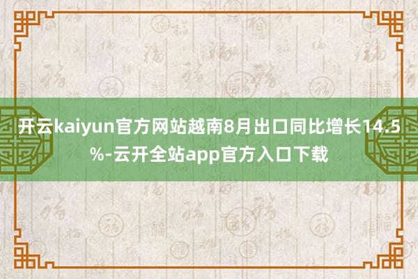 开云kaiyun官方网站越南8月出口同比增长14.5%-云开全站app官方入口下载