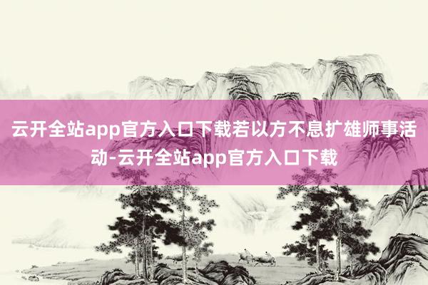 云开全站app官方入口下载若以方不息扩雄师事活动-云开全站app官方入口下载