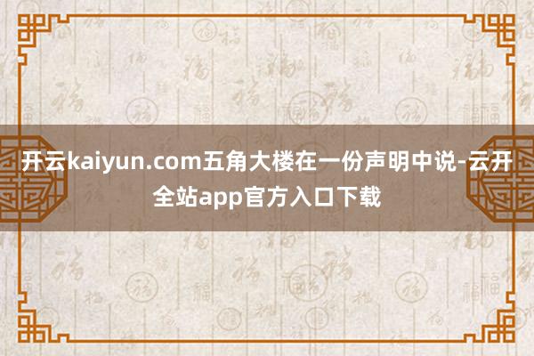 开云kaiyun.com五角大楼在一份声明中说-云开全站app官方入口下载