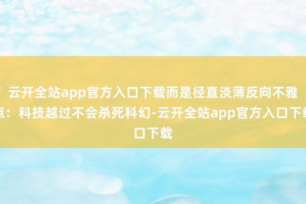 云开全站app官方入口下载而是径直淡薄反向不雅点：科技越过不会杀死科幻-云开全站app官方入口下载