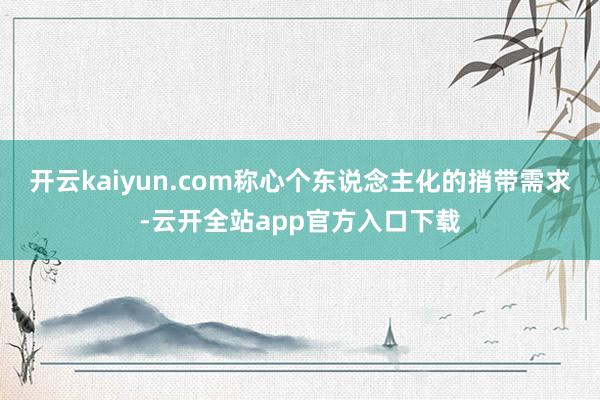 开云kaiyun.com称心个东说念主化的捎带需求-云开全站app官方入口下载