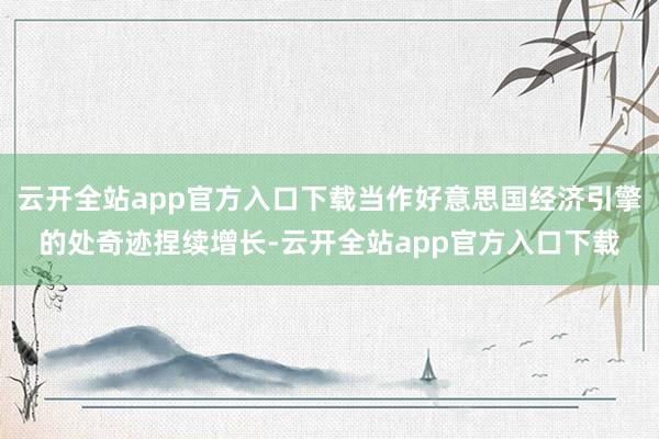云开全站app官方入口下载当作好意思国经济引擎的处奇迹捏续增长-云开全站app官方入口下载