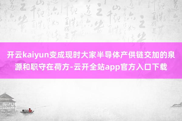开云kaiyun变成现时大家半导体产供链交加的泉源和职守在荷方-云开全站app官方入口下载