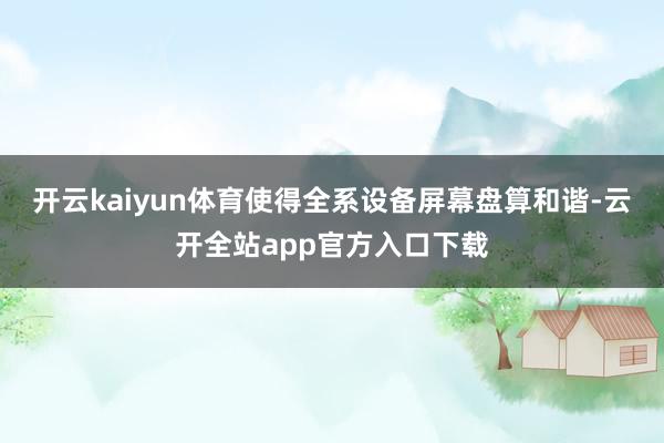 开云kaiyun体育使得全系设备屏幕盘算和谐-云开全站app官方入口下载