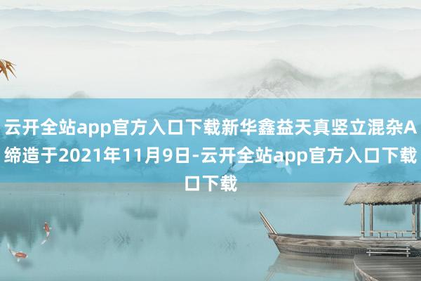 云开全站app官方入口下载新华鑫益天真竖立混杂A缔造于2021年11月9日-云开全站app官方入口下载
