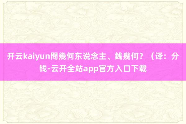 开云kaiyun問幾何东说念主、銭幾何?(译:分钱-云开全站app官方入口下载