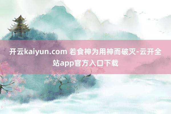 开云kaiyun.com 若食神为用神而破灭-云开全站app官方入口下载