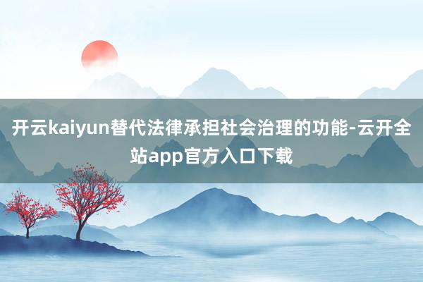 开云kaiyun替代法律承担社会治理的功能-云开全站app官方入口下载