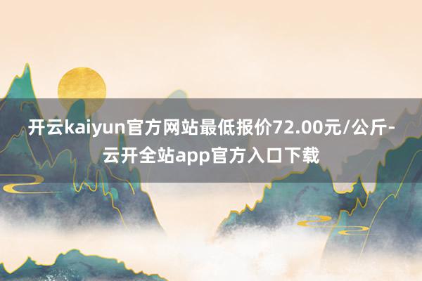 开云kaiyun官方网站最低报价72.00元/公斤-云开全站app官方入口下载