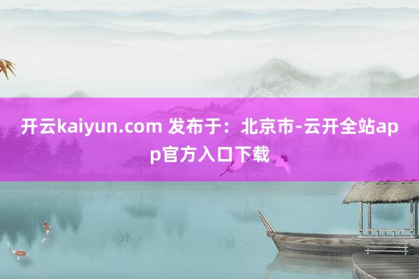 开云kaiyun.com 发布于：北京市-云开全站app官方入口下载