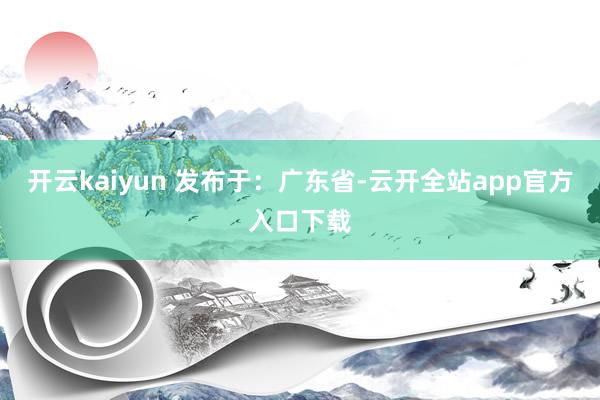 开云kaiyun 发布于：广东省-云开全站app官方入口下载
