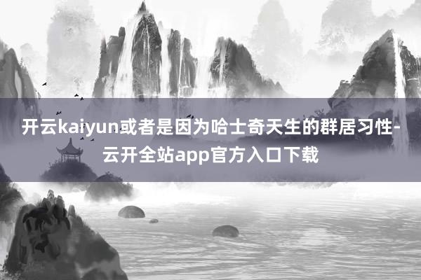 开云kaiyun或者是因为哈士奇天生的群居习性-云开全站app官方入口下载