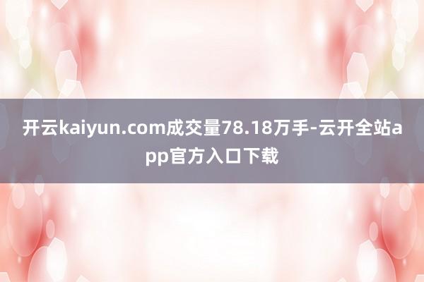 开云kaiyun.com成交量78.18万手-云开全站app官方入口下载