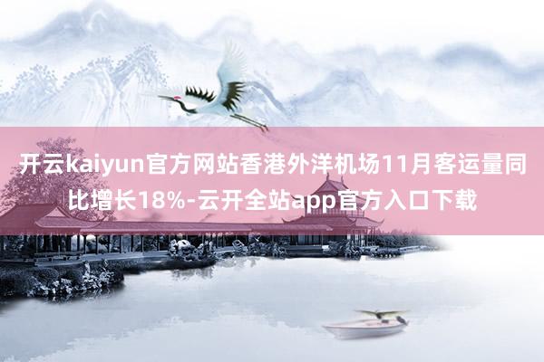 开云kaiyun官方网站香港外洋机场11月客运量同比增长18%-云开全站app官方入口下载