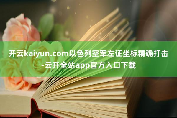 开云kaiyun.com以色列空军左证坐标精确打击-云开全站app官方入口下载
